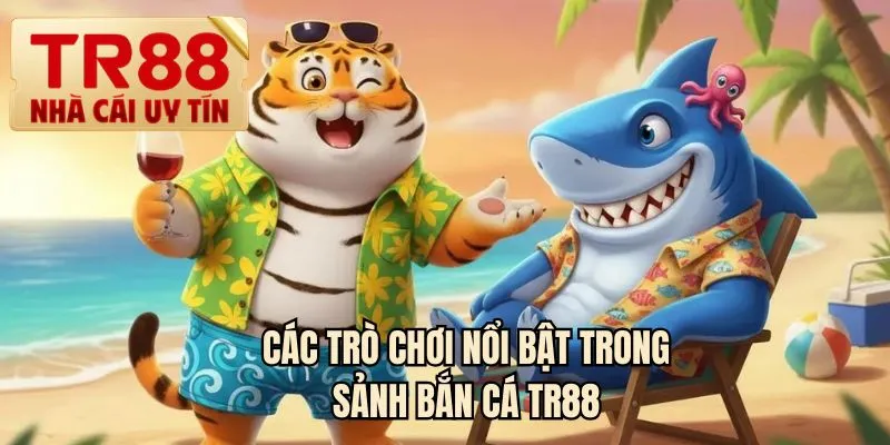 Các trò chơi nổi bật trong sảnh bắn cá TR88