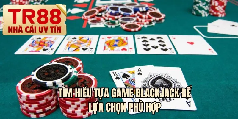 Tìm hiểu tựa game Blackjack để lựa chọn phù hợp