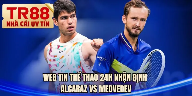 Web tin thể thao 24H nhận định Alcaraz vs Medvedev